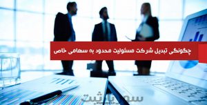 چگونگی تبدیل شرکت سهامی خاص به مسئولیت محدود - سورناثبت